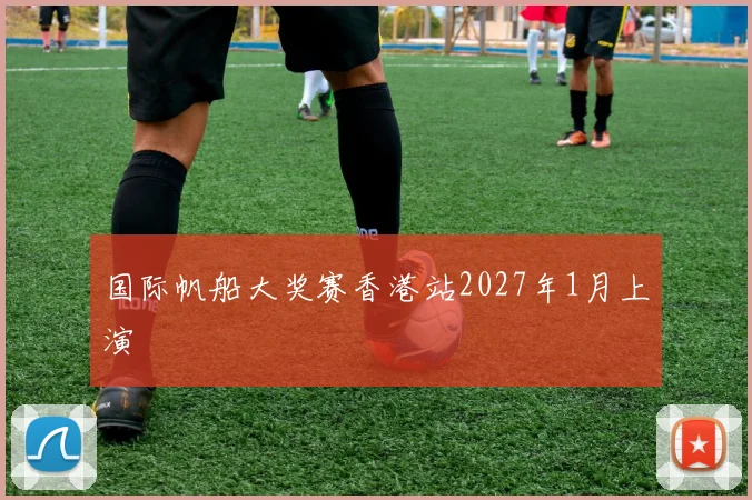 国际帆船大奖赛香港站2027年1月上演